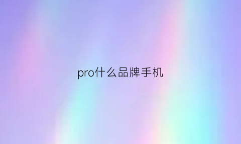 pro什么品牌手机(pro系列手机推荐)