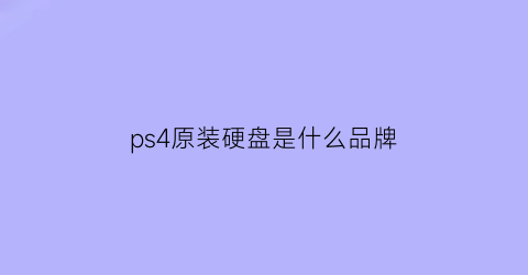 ps4原装硬盘是什么品牌(ps4原装硬盘是什么品牌的)