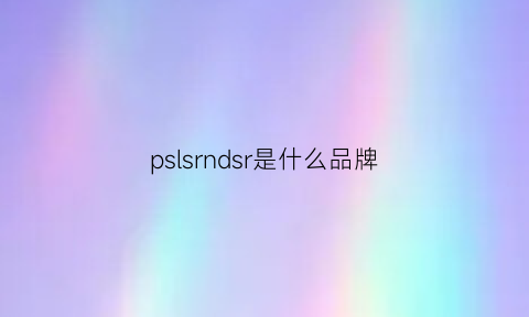 pslsrndsr是什么品牌(psar是什么牌子的衣服)