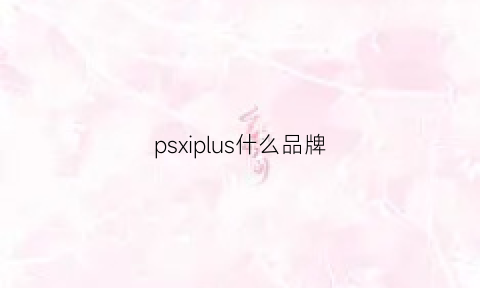 psxiplus什么品牌(psg什么牌子)