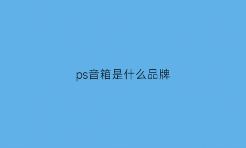 ps音箱是什么品牌(pss音响品牌)