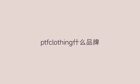 ptfclothing什么品牌(pf什么牌子衣服)