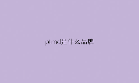 ptmd是什么品牌