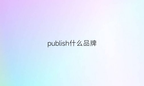 publish什么品牌(publish品牌介绍)