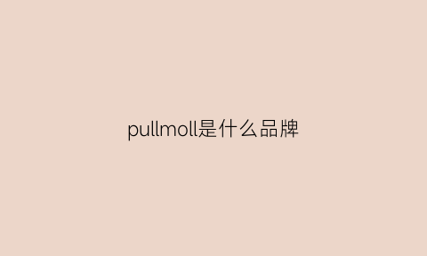 pullmoll是什么品牌(pullman是什么牌子)