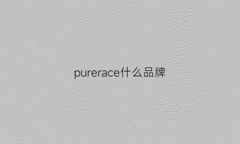 purerace什么品牌(purerace是什么品牌)