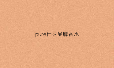 pure什么品牌香水(purered香水)