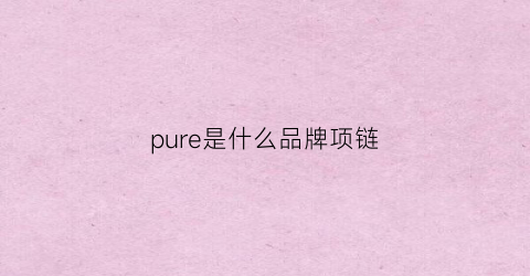 pure是什么品牌项链(pureology是什么牌子)