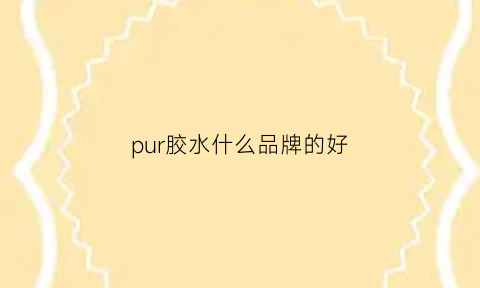 pur胶水什么品牌的好