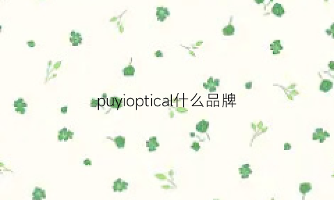 puyioptical什么品牌(puriosophy是什么品牌)