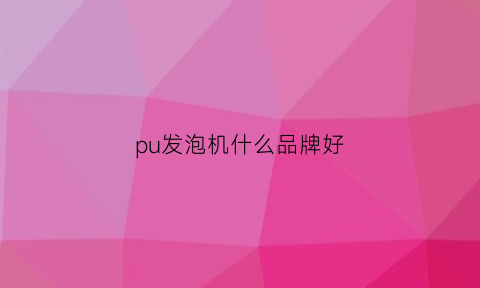 pu发泡机什么品牌好