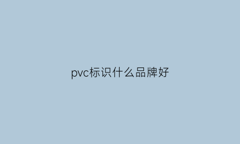 pvc标识什么品牌好(pvc标识什么品牌好用)