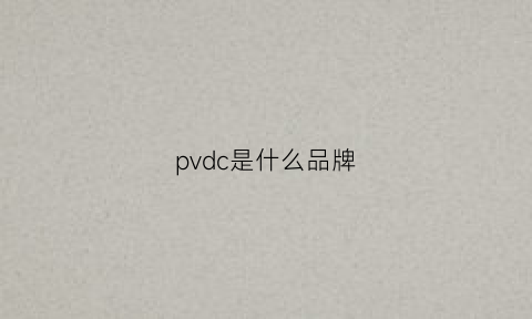 pvdc是什么品牌(pvac是什么)