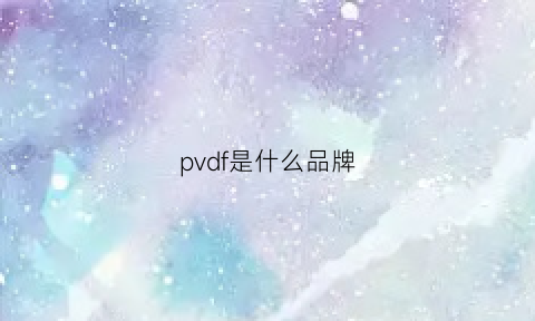 pvdf是什么品牌(pvdf是什么材质上市公司龙头)