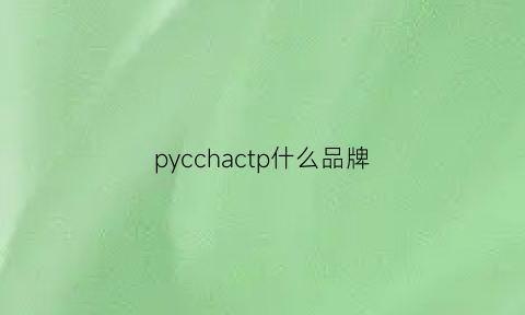 pycchactp什么品牌