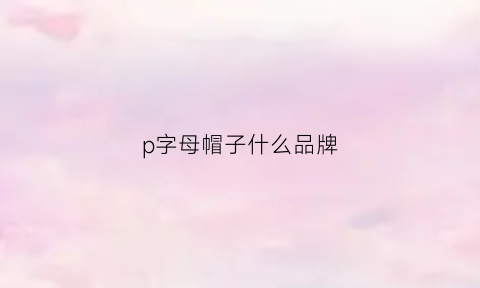 p字母帽子什么品牌