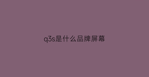 q3s是什么品牌屏幕(q3ilcd)