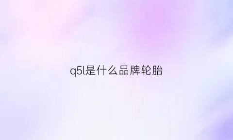 q5l是什么品牌轮胎