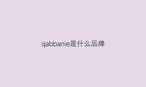 qabbanie是什么品牌(qonboq是什么品牌)