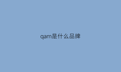 qam是什么品牌(qbm是什么牌子)