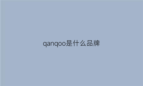 qanqoo是什么品牌(qoaoq是什么牌子)