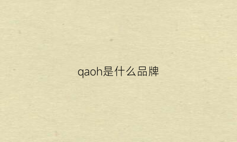 qaoh是什么品牌(qooel是什么品牌)