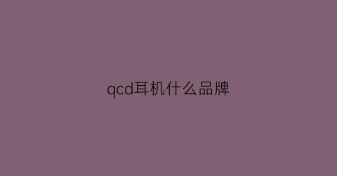 qcd耳机什么品牌(qcy耳机是哪国的)