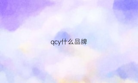 qcy什么品牌(qcy是国产的吗)