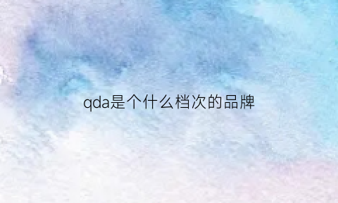 qda是个什么档次的品牌(q是什么牌子)