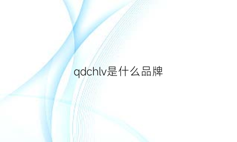 qdchlv是什么品牌(qyhjd是什么品牌)