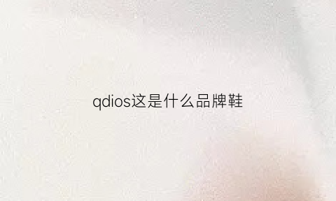 qdios这是什么品牌鞋(qdidqs是什么牌子的鞋)