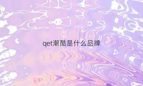 qet潮酷是什么品牌