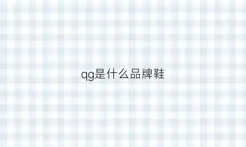 qg是什么品牌鞋(qd鞋子是什么牌子)