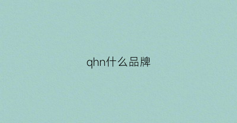 qhn什么品牌(qyhjd是什么品牌)