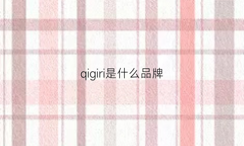 qigiri是什么品牌(qioo是什么品牌)