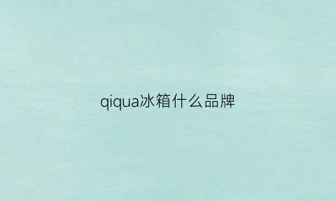 qiqua冰箱什么品牌