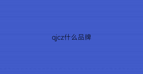 qjcz什么品牌(qmdj是什么品牌)