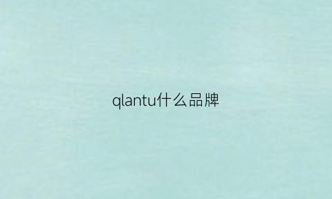 qlantu什么品牌(qblang是什么品牌)