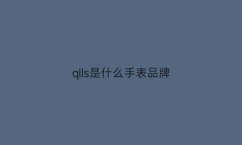 qlls是什么手表品牌(qlevs是什牌子手表)