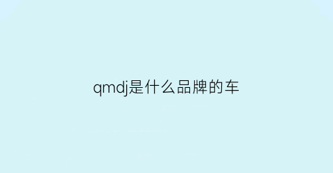 qmdj是什么品牌的车(qmq是什么品牌)