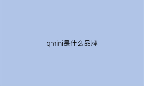 qmini是什么品牌(qmq是什么品牌)