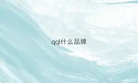 qql什么品牌(qq是什么品牌的车)