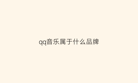 qq音乐属于什么品牌(qq音乐属于什么品牌音乐)