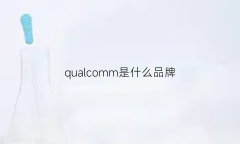 qualcomm是什么品牌(qualcomm是什么公司)