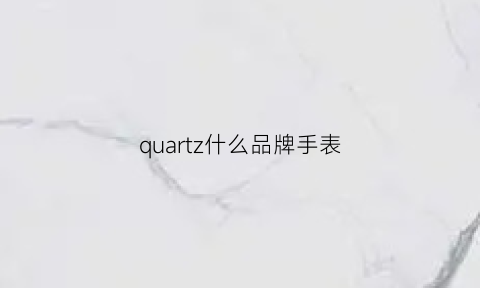 quartz什么品牌手表(quartz手表什么牌子)