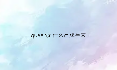 queen是什么品牌手表(queen是什么牌子贵吗)