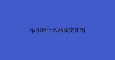 qx70是什么品牌变速箱