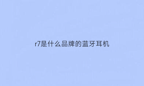 r7是什么品牌的蓝牙耳机