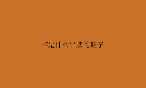 r7是什么品牌的鞋子(r字母是啥鞋)