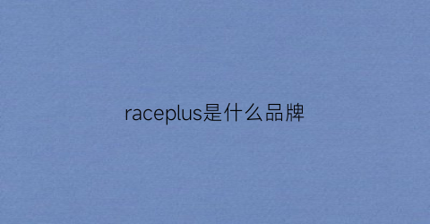 raceplus是什么品牌(race是什么牌子)